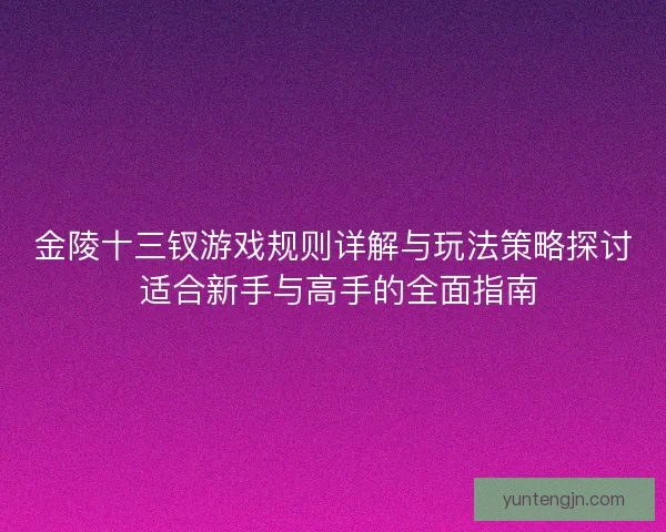 金陵十三钗游戏规则详解与玩法策略探讨 适合新手与高手的全面指南