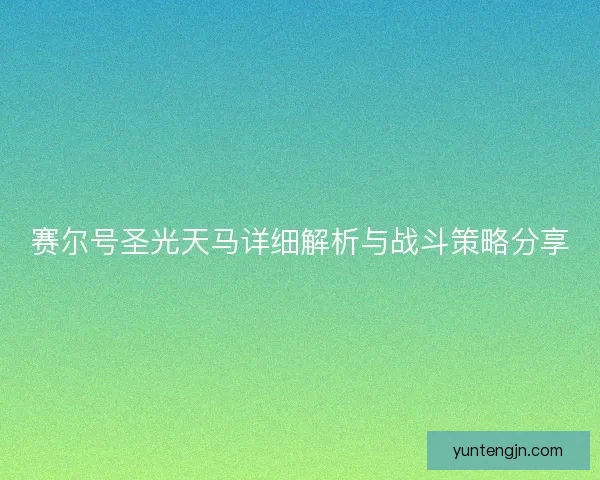 赛尔号圣光天马详细解析与战斗策略分享